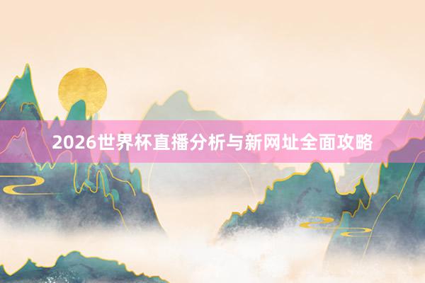 2026世界杯直播分析与新网址全面攻略