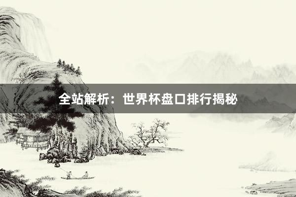 全站解析：世界杯盘口排行揭秘