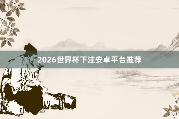 2026世界杯下注安卓平台推荐
